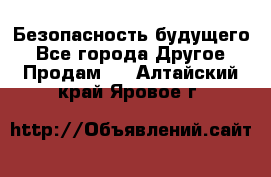 Безопасность будущего - Все города Другое » Продам   . Алтайский край,Яровое г.